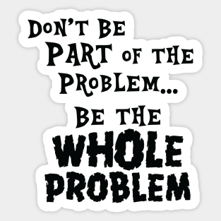 Be the Whole Problem Sticker